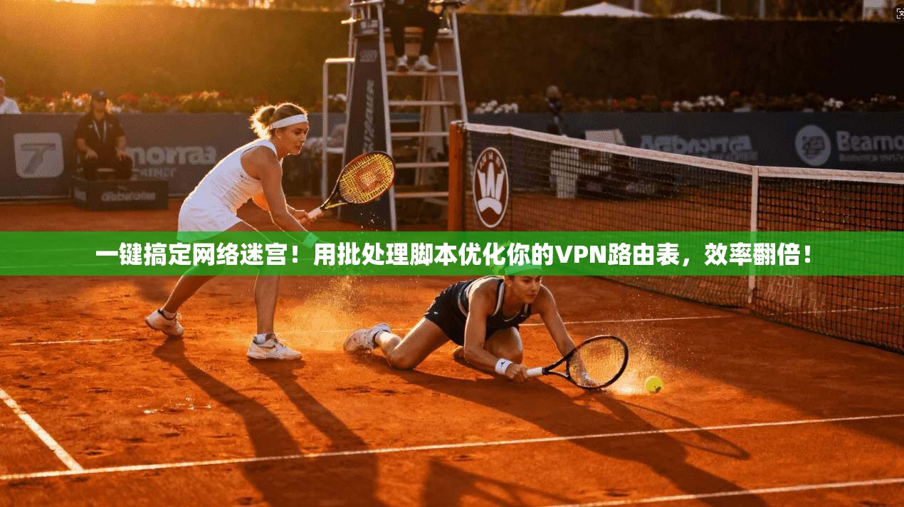 一键搞定网络迷宫！用批处理脚本优化你的VPN路由表，效率翻倍！