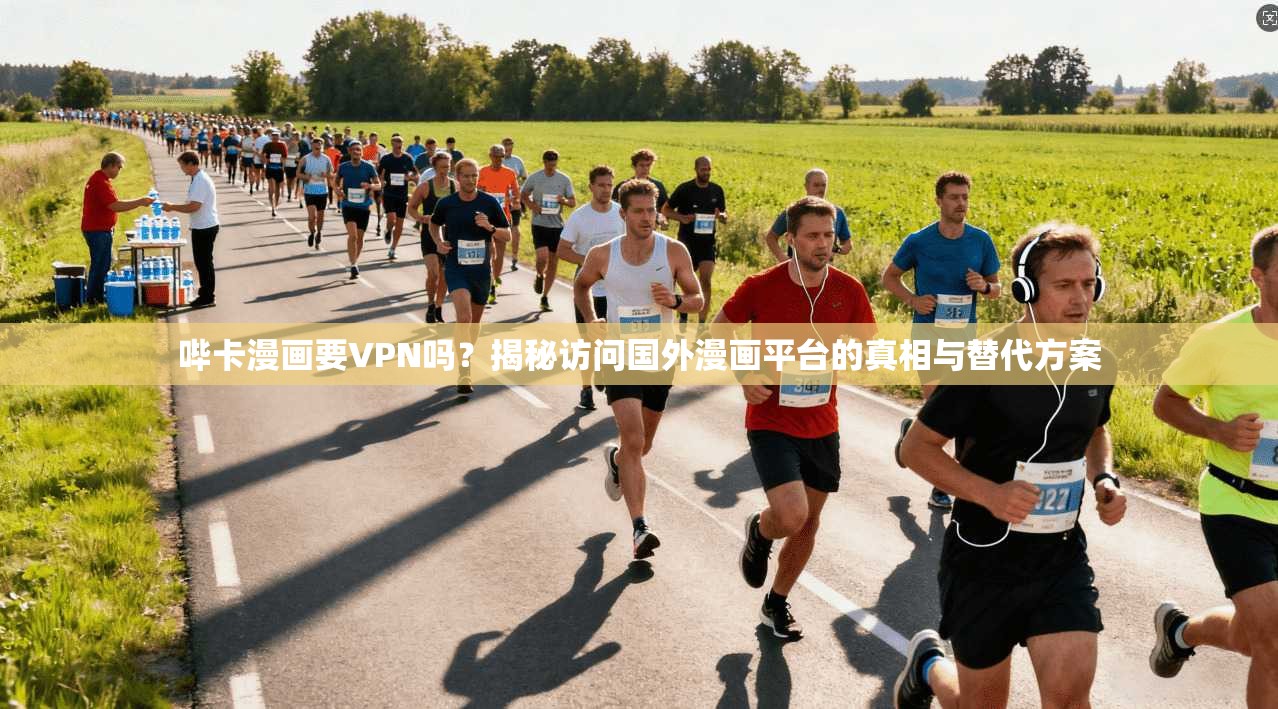 哔卡漫画要VPN吗？揭秘访问国外漫画平台的真相与替代方案
