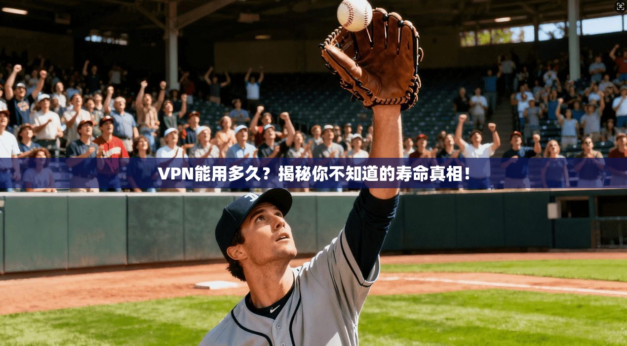 VPN能用多久？揭秘你不知道的寿命真相！