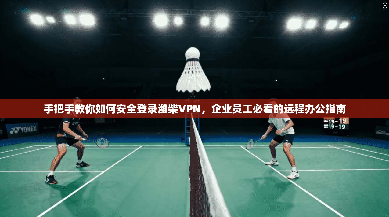 手把手教你如何安全登录潍柴VPN，企业员工必看的远程办公指南