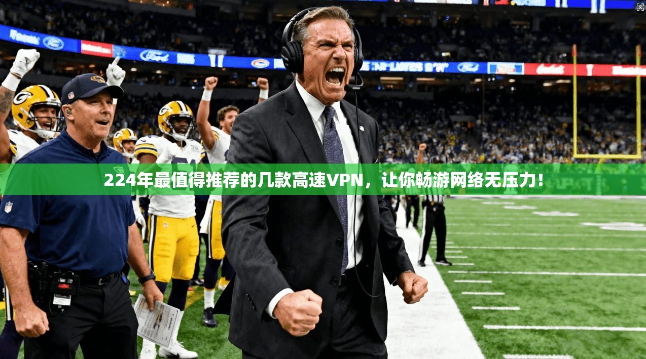 224年最值得推荐的几款高速VPN，让你畅游网络无压力！