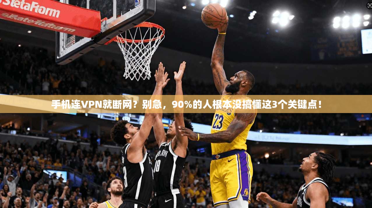 手机连VPN就断网？别急，90%的人根本没搞懂这3个关键点！