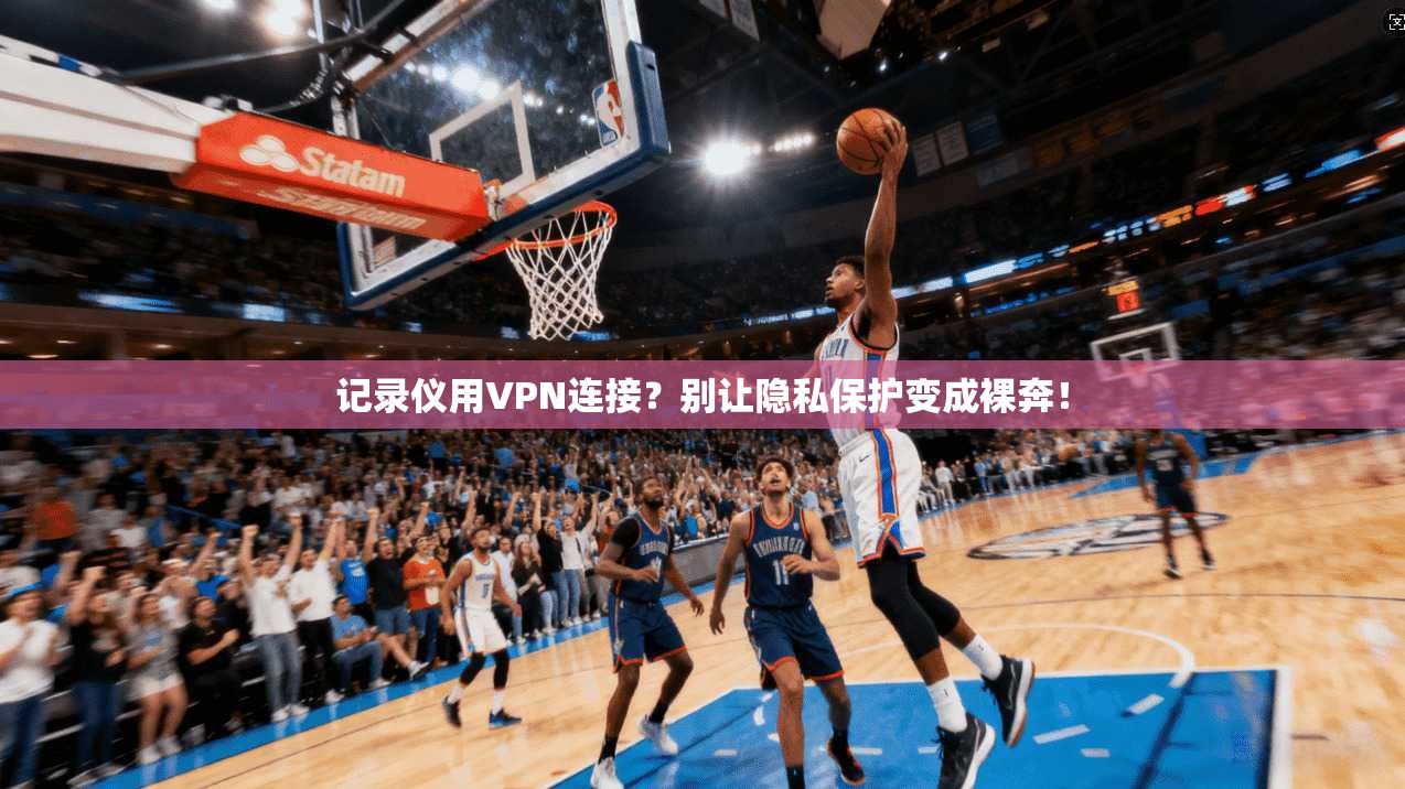 记录仪用VPN连接？别让隐私保护变成裸奔！