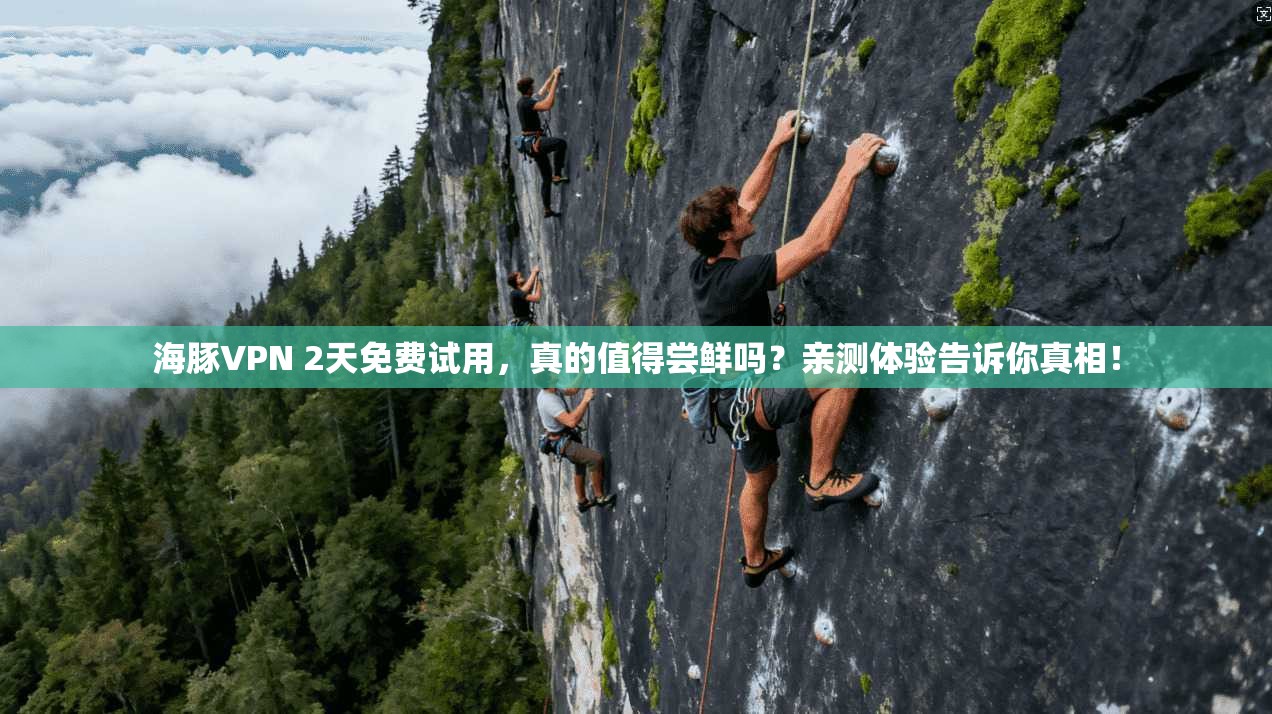 海豚VPN 2天免费试用，真的值得尝鲜吗？亲测体验告诉你真相！