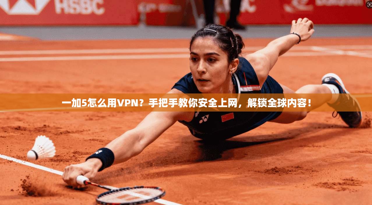 一加5怎么用VPN？手把手教你安全上网，解锁全球内容！