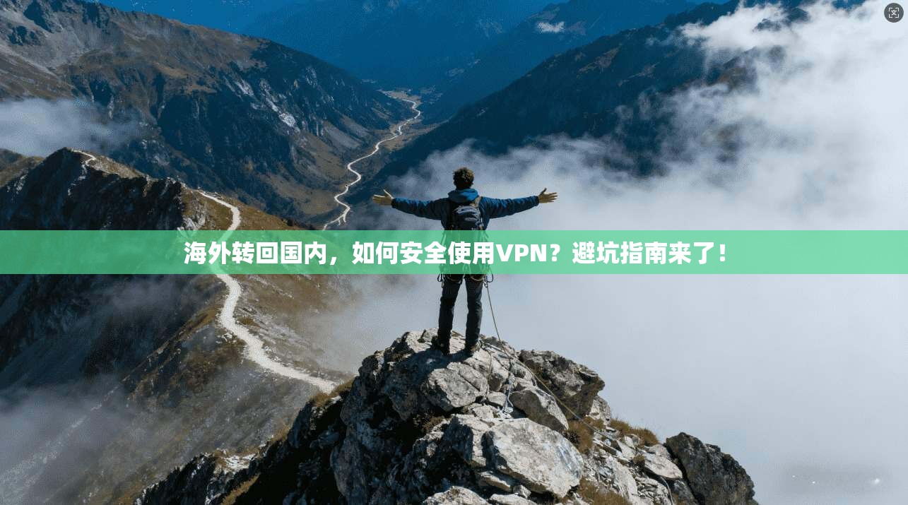 海外转回国内，如何安全使用VPN？避坑指南来了！