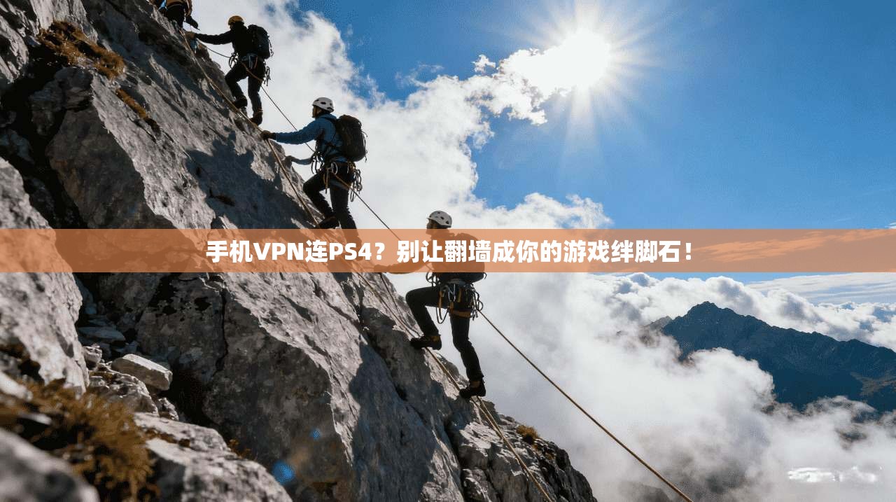 手机VPN连PS4？别让翻墙成你的游戏绊脚石！