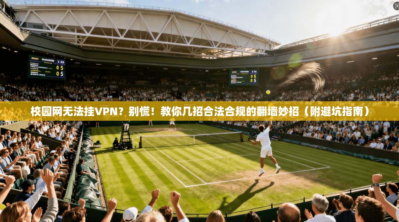校园网无法挂VPN？别慌！教你几招合法合规的翻墙妙招（附避坑指南）