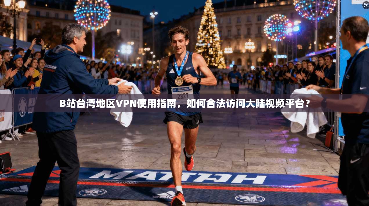 B站台湾地区VPN使用指南，如何合法访问大陆视频平台？