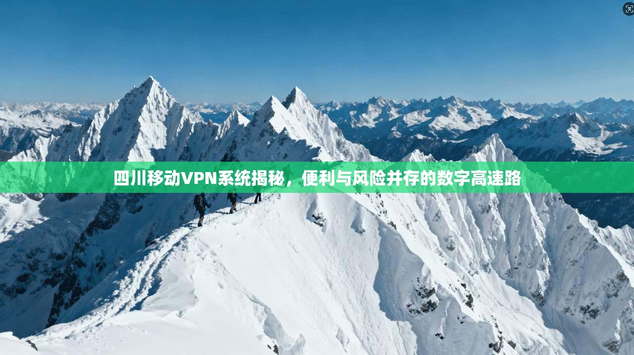 四川移动VPN系统揭秘，便利与风险并存的数字高速路