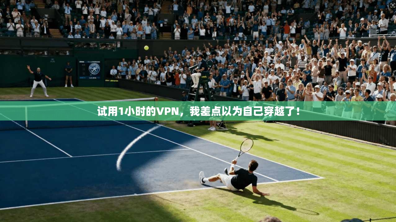 试用1小时的VPN，我差点以为自己穿越了！