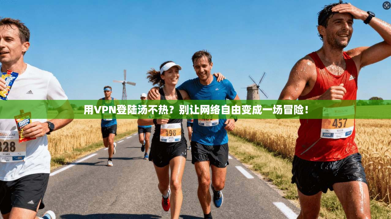 用VPN登陆汤不热？别让网络自由变成一场冒险！