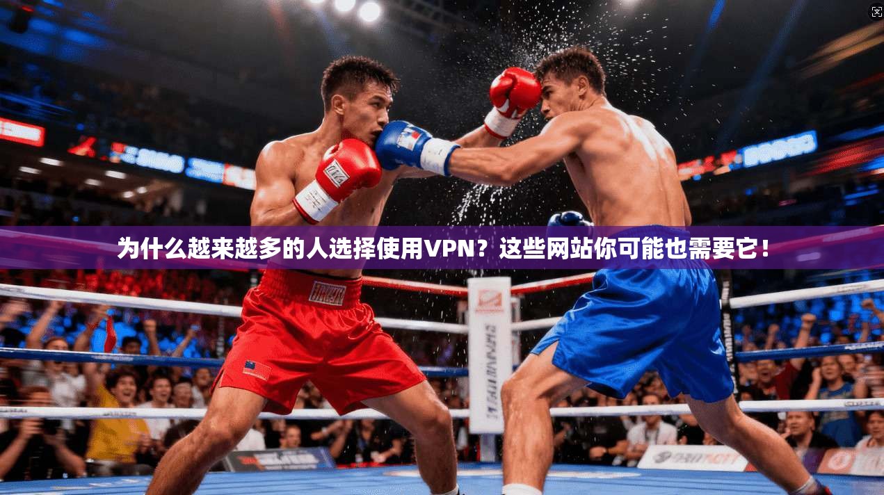 为什么越来越多的人选择使用VPN？这些网站你可能也需要它！