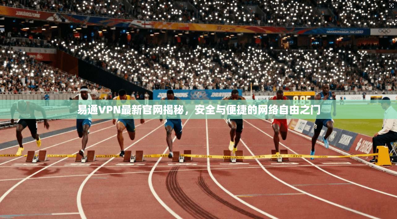 易通VPN最新官网揭秘，安全与便捷的网络自由之门