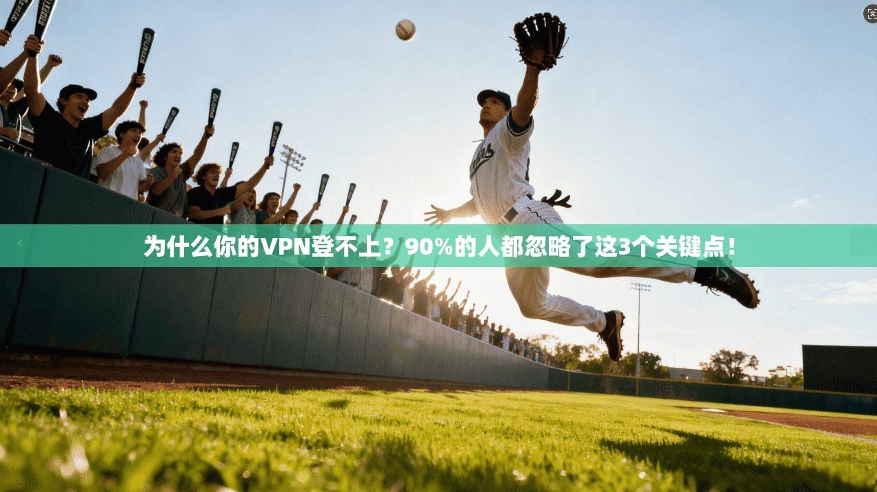 为什么你的VPN登不上？90%的人都忽略了这3个关键点！