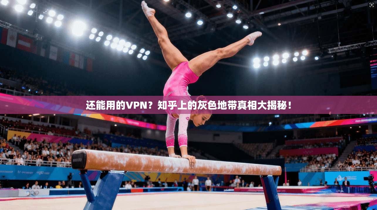 还能用的VPN？知乎上的灰色地带真相大揭秘！