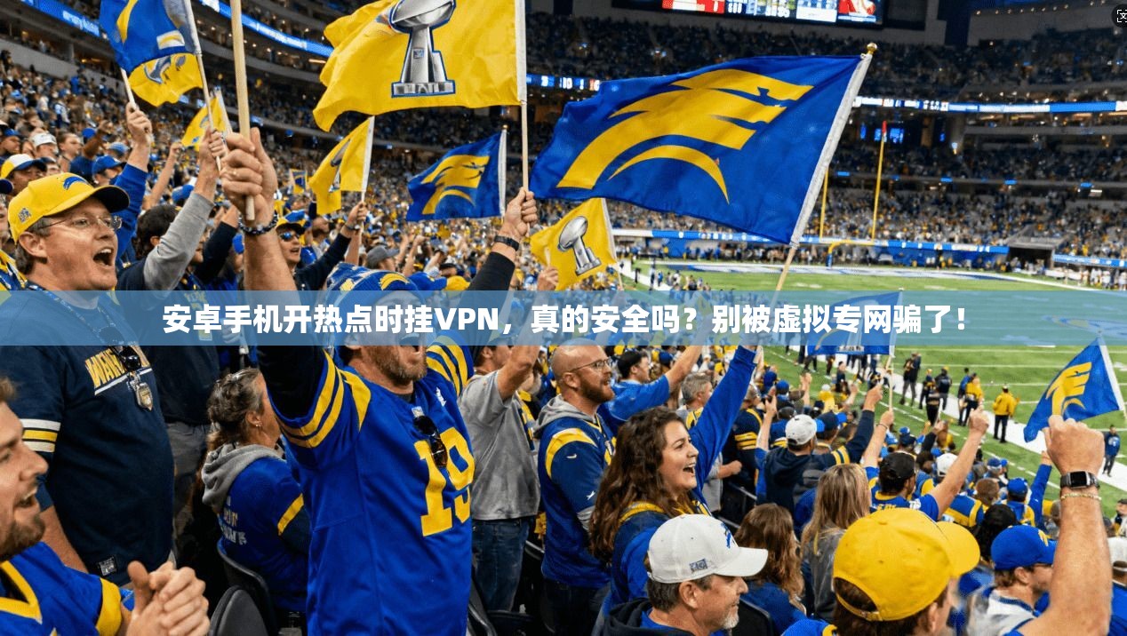 安卓手机开热点时挂VPN，真的安全吗？别被虚拟专网骗了！