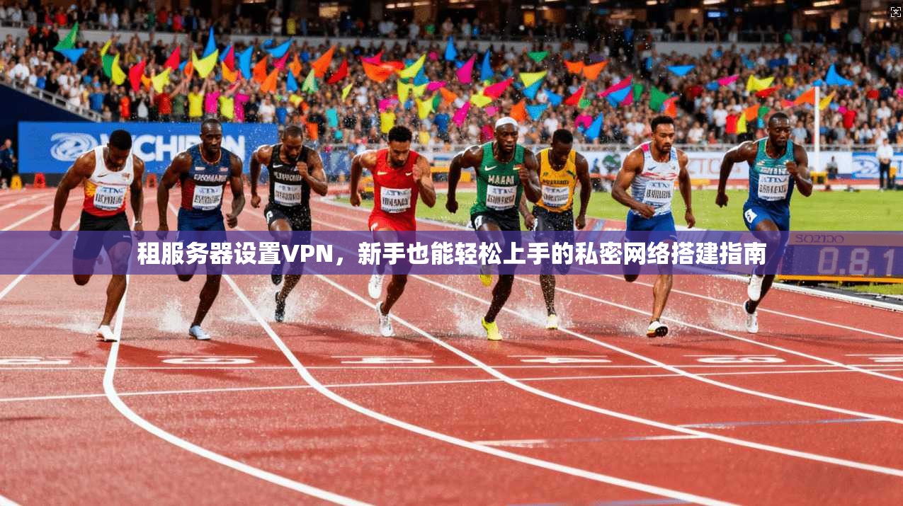 租服务器设置VPN，新手也能轻松上手的私密网络搭建指南
