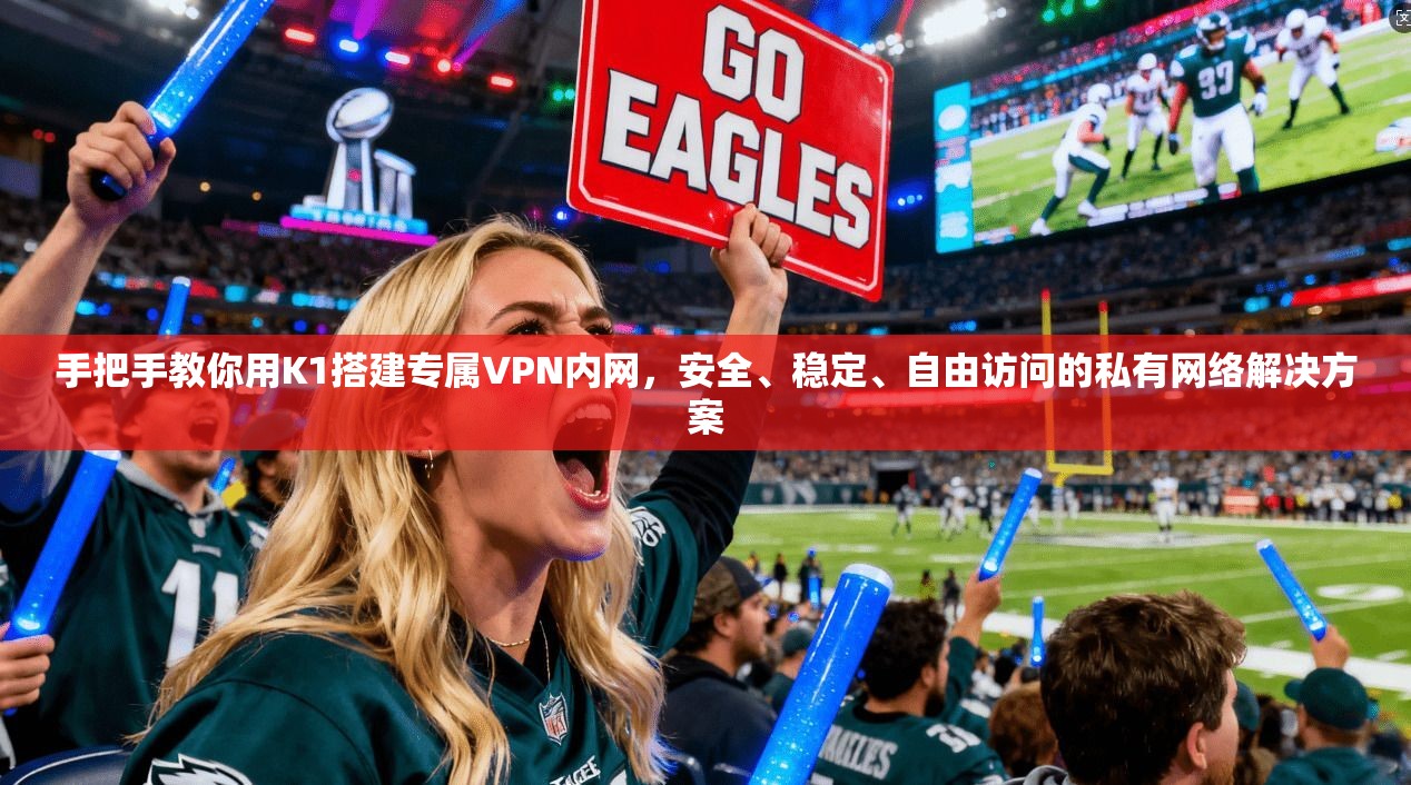 手把手教你用K1搭建专属VPN内网，安全、稳定、自由访问的私有网络解决方案
