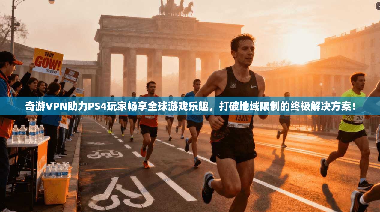 奇游VPN助力PS4玩家畅享全球游戏乐趣，打破地域限制的终极解决方案！