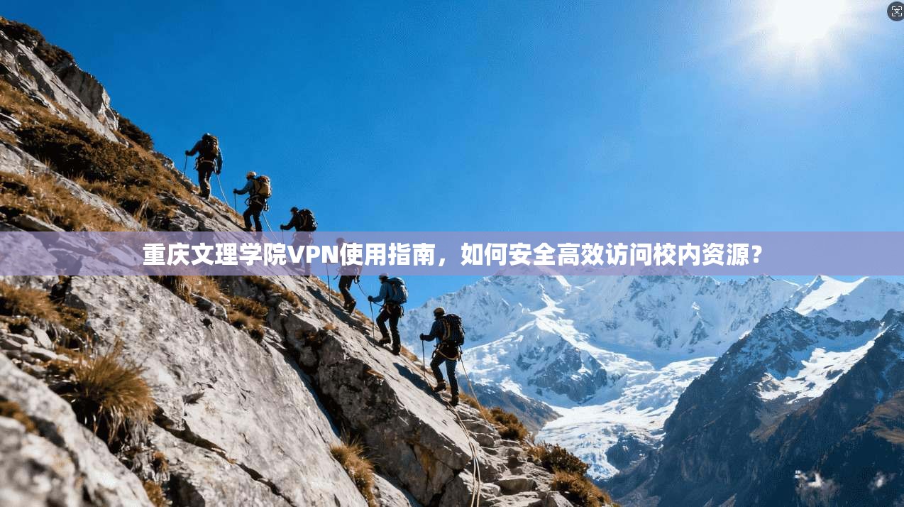 重庆文理学院VPN使用指南，如何安全高效访问校内资源？