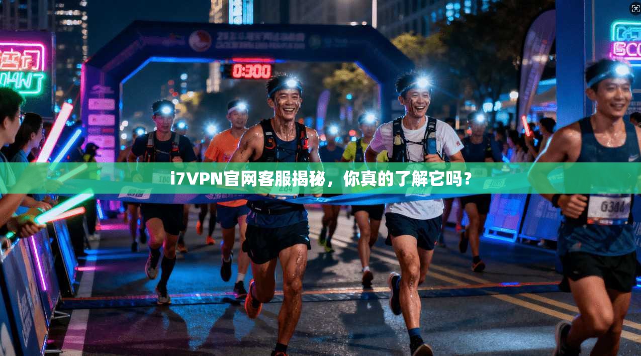 i7VPN官网客服揭秘，你真的了解它吗？