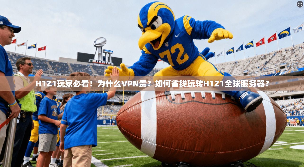 H1Z1玩家必看！为什么VPN贵？如何省钱玩转H1Z1全球服务器？