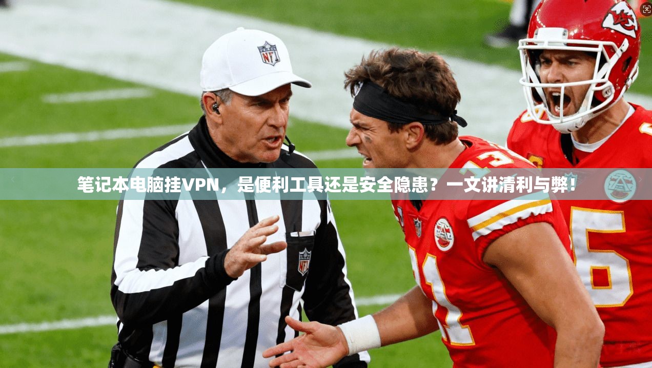 笔记本电脑挂VPN，是便利工具还是安全隐患？一文讲清利与弊！
