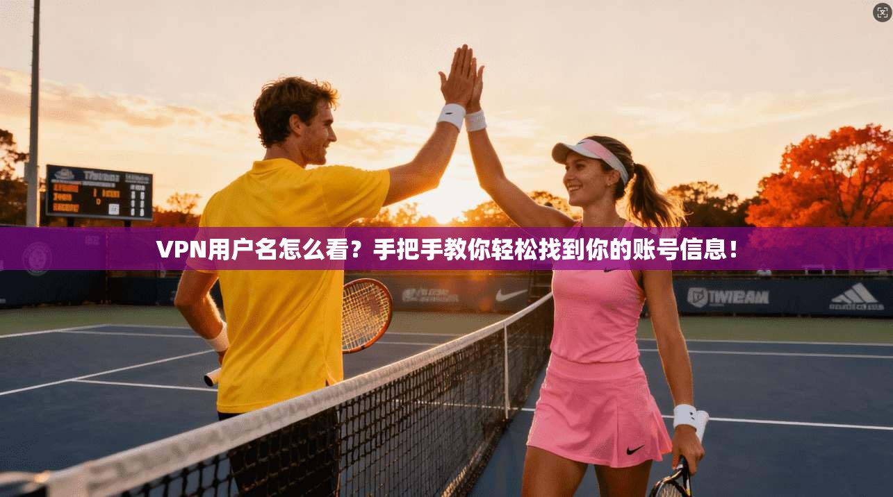 VPN用户名怎么看？手把手教你轻松找到你的账号信息！