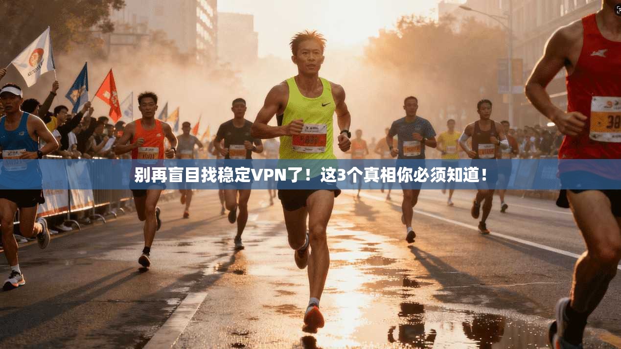 别再盲目找稳定VPN了！这3个真相你必须知道！