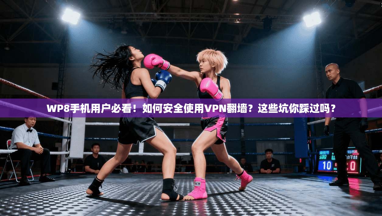 WP8手机用户必看！如何安全使用VPN翻墙？这些坑你踩过吗？