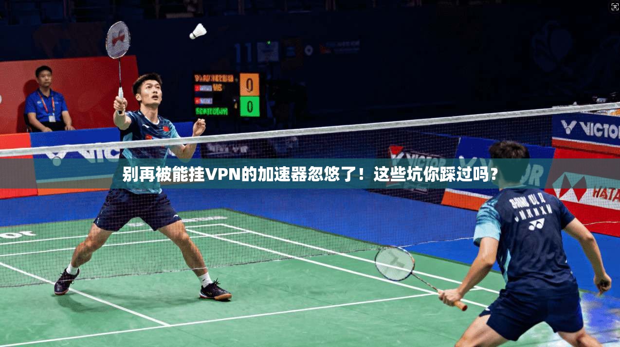 别再被能挂VPN的加速器忽悠了！这些坑你踩过吗？