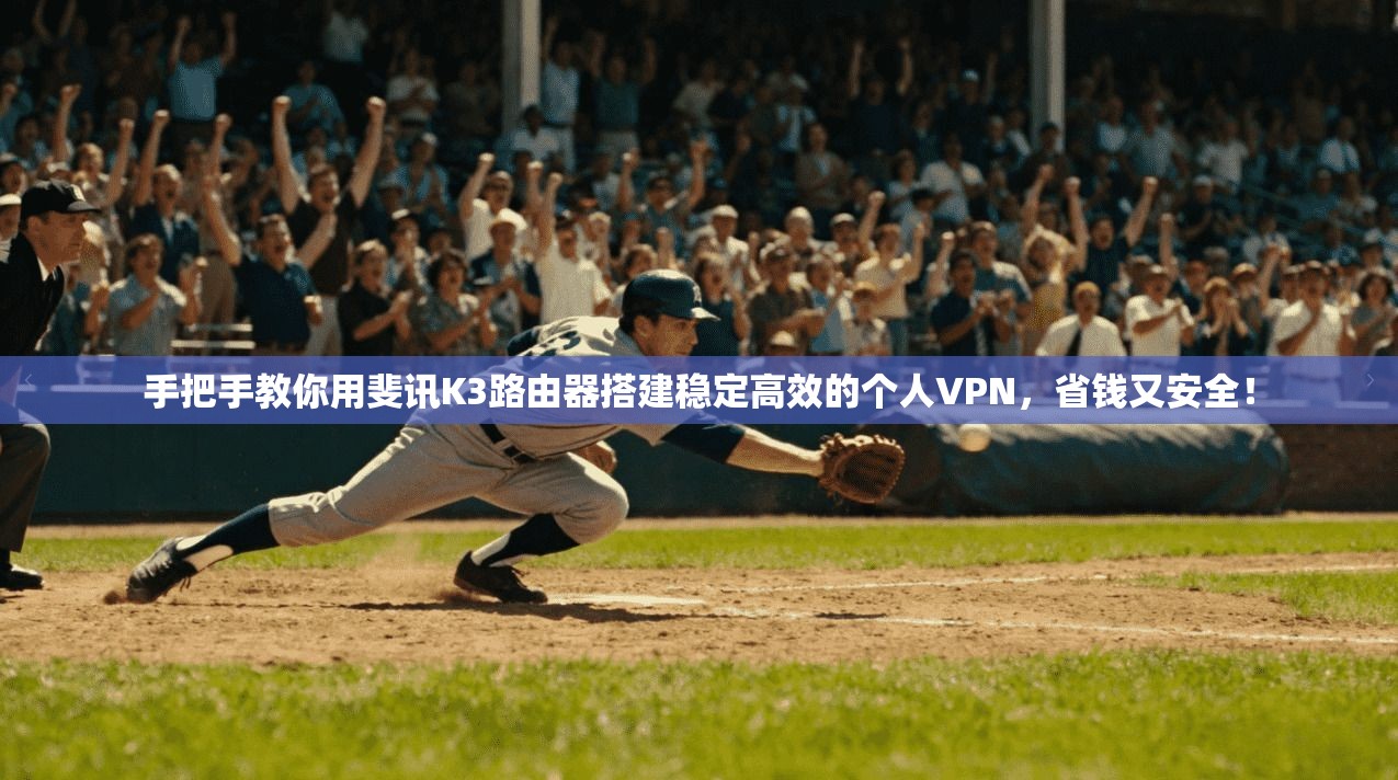 手把手教你用斐讯K3路由器搭建稳定高效的个人VPN，省钱又安全！