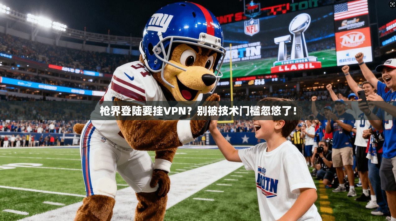 枪界登陆要挂VPN？别被技术门槛忽悠了！