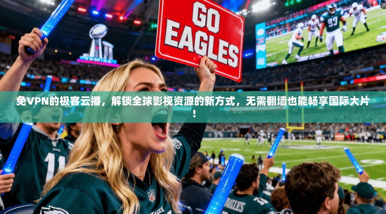 免VPN的极客云播，解锁全球影视资源的新方式，无需翻墙也能畅享国际大片！
