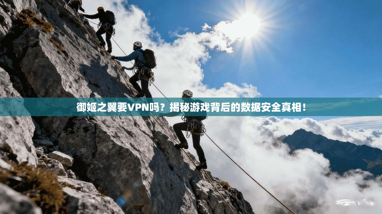 御姬之翼要VPN吗？揭秘游戏背后的数据安全真相！
