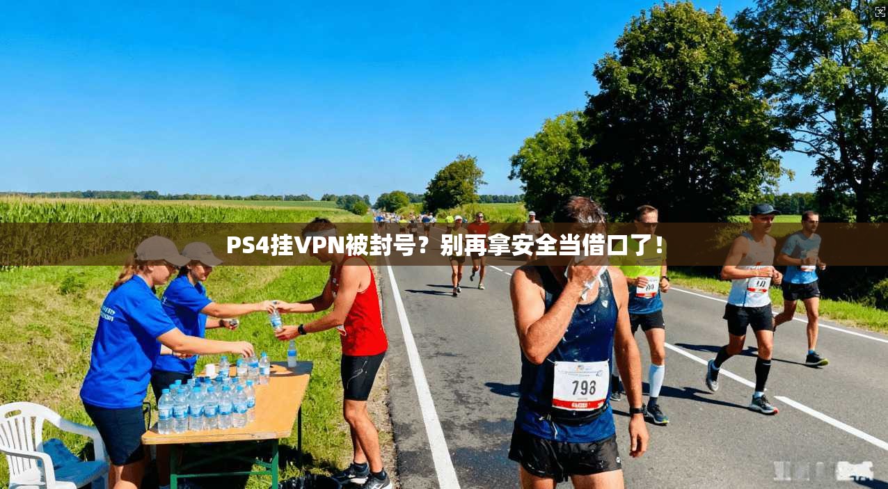 PS4挂VPN被封号？别再拿安全当借口了！
