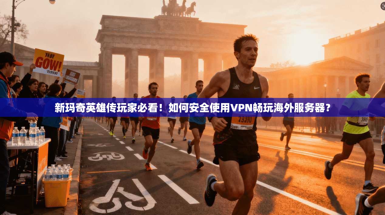 新玛奇英雄传玩家必看！如何安全使用VPN畅玩海外服务器？