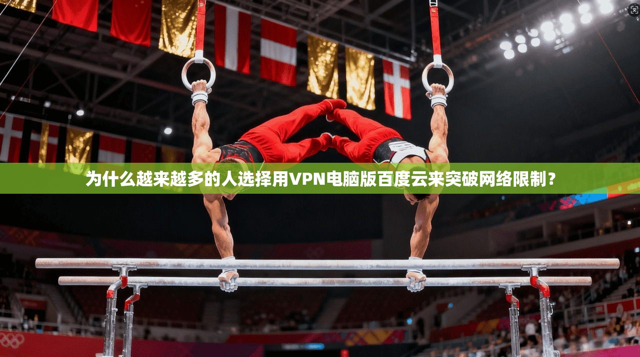 为什么越来越多的人选择用VPN电脑版百度云来突破网络限制？