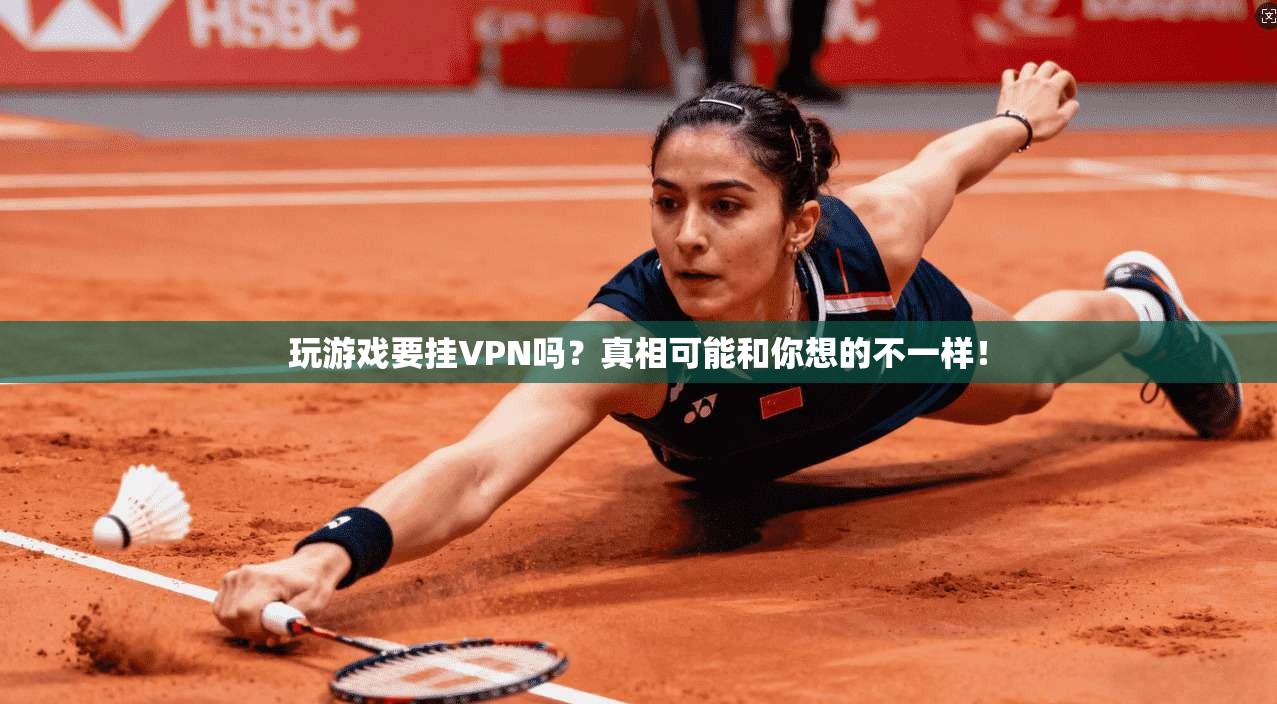 玩游戏要挂VPN吗？真相可能和你想的不一样！