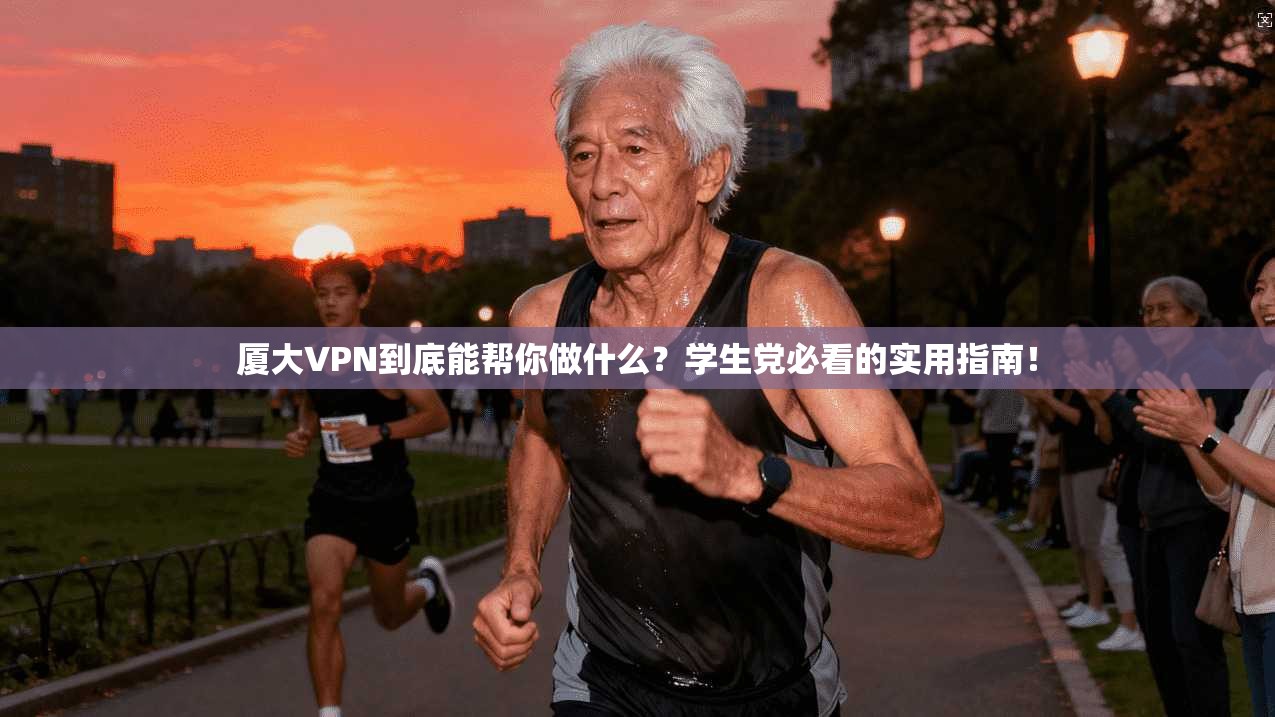 厦大VPN到底能帮你做什么？学生党必看的实用指南！