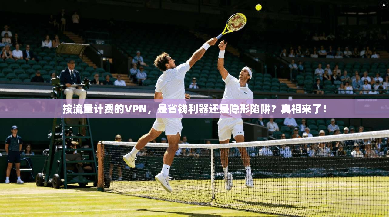 按流量计费的VPN，是省钱利器还是隐形陷阱？真相来了！
