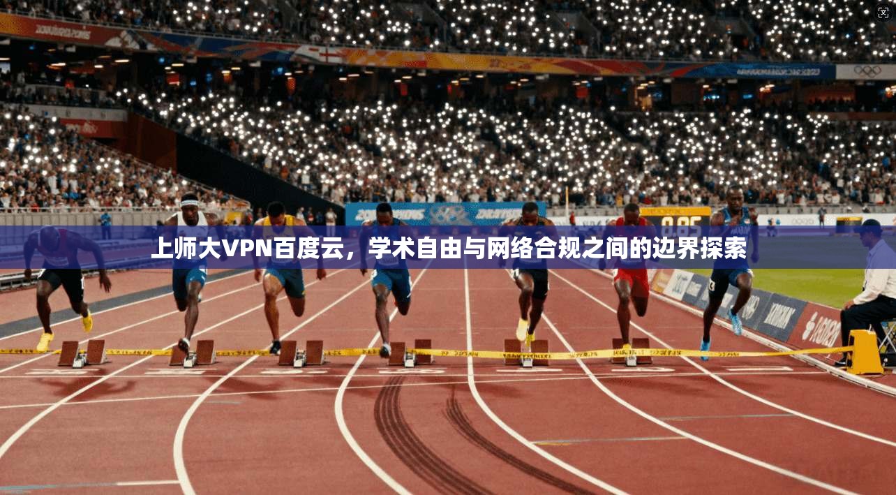 上师大VPN百度云，学术自由与网络合规之间的边界探索