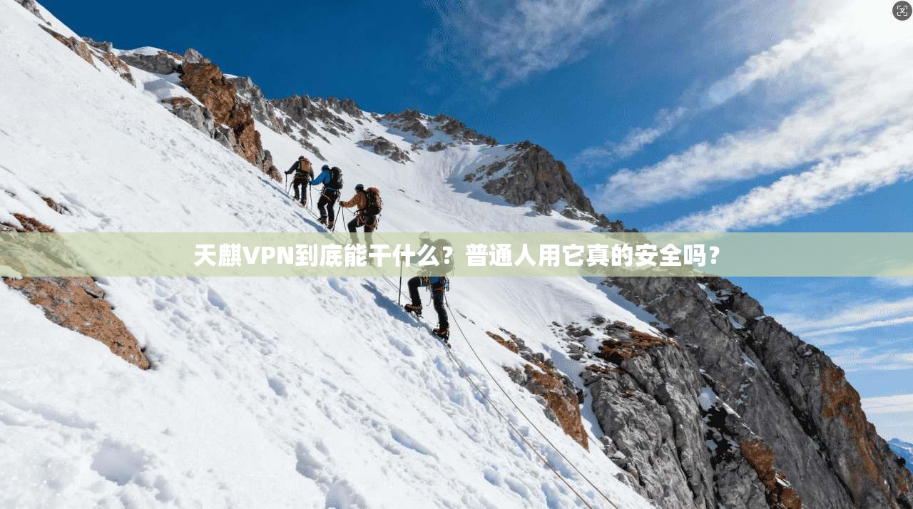天麒VPN到底能干什么？普通人用它真的安全吗？