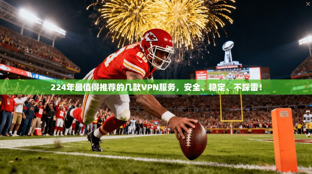 224年最值得推荐的几款VPN服务，安全、稳定、不踩雷！