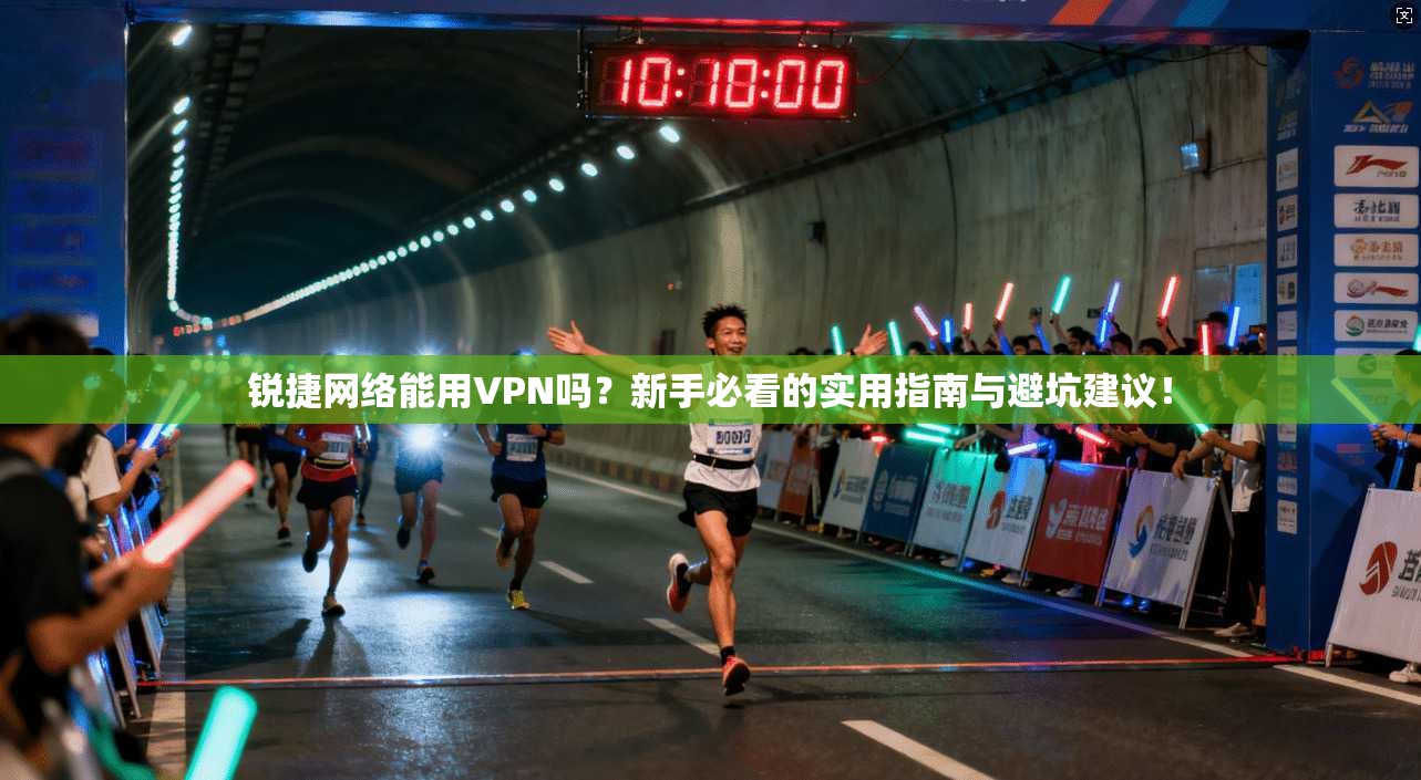 锐捷网络能用VPN吗？新手必看的实用指南与避坑建议！