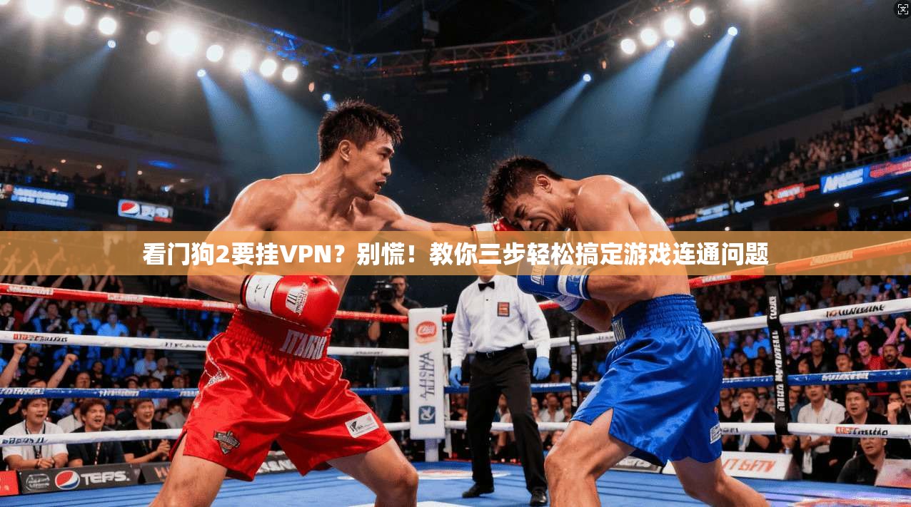 看门狗2要挂VPN？别慌！教你三步轻松搞定游戏连通问题