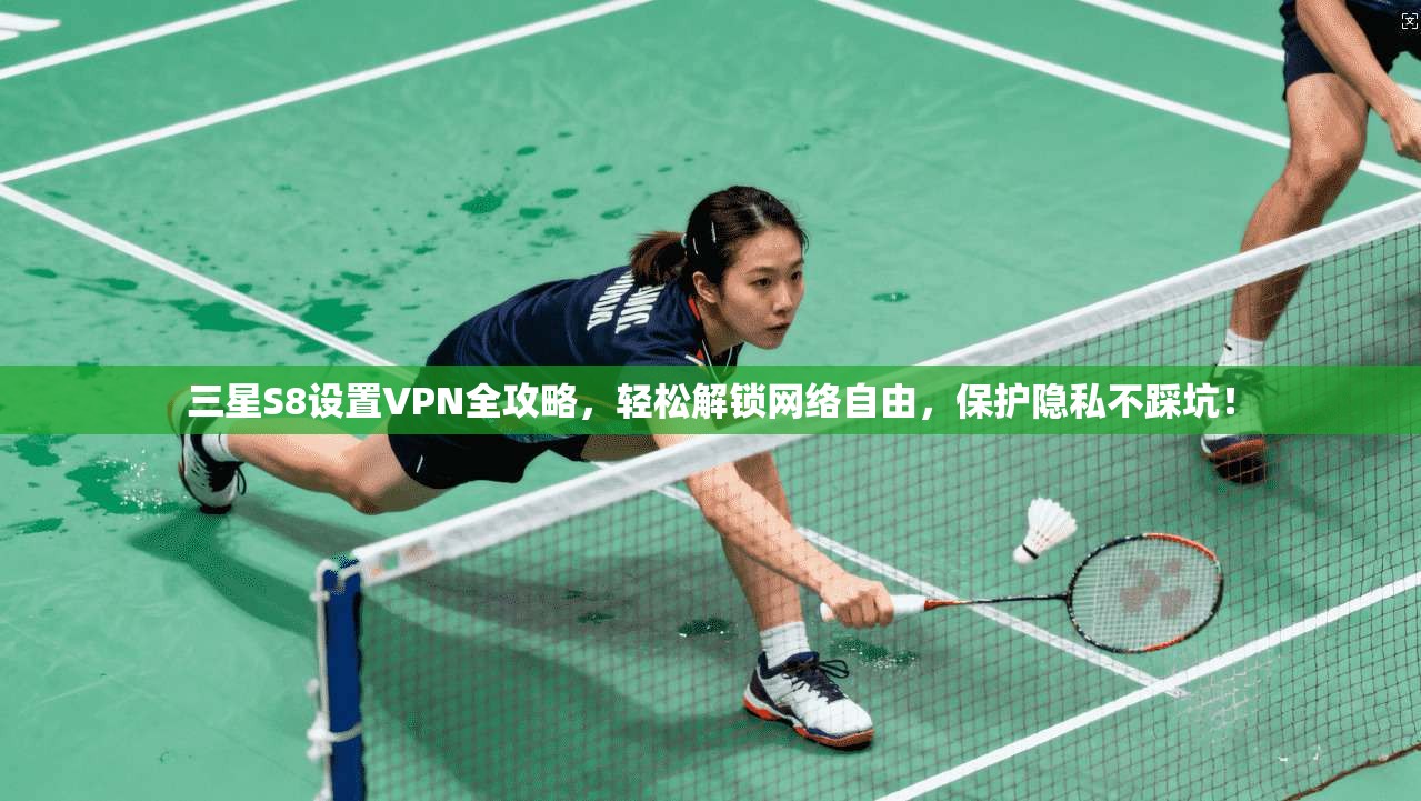三星S8设置VPN全攻略，轻松解锁网络自由，保护隐私不踩坑！