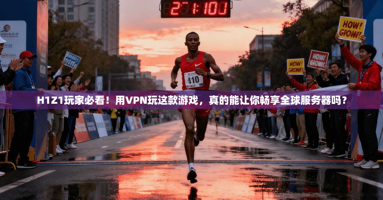 H1Z1玩家必看！用VPN玩这款游戏，真的能让你畅享全球服务器吗？