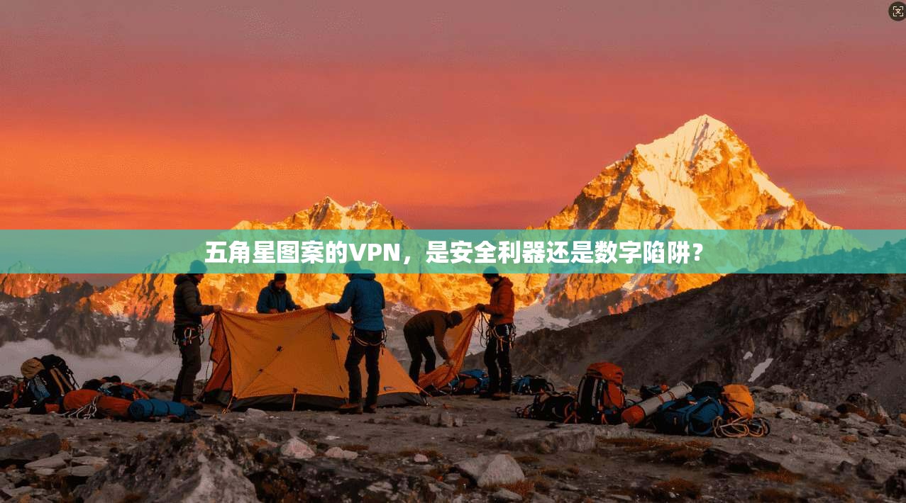 五角星图案的VPN，是安全利器还是数字陷阱？